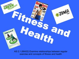 Fitness and Health AS 2.1 (90432) Examine relationships between regular exercise and concepts of fitness and health  