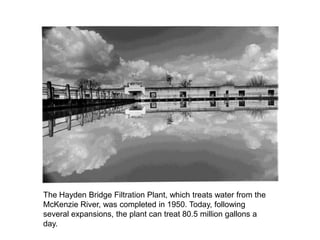 The Hayden Bridge Filtration Plant, which treats water from the McKenzie River, was completed in 1950. Today, following se...