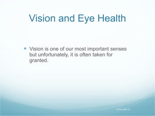 Vision and Eye Health Vision is one of our most important senses but unfortunately, it is often taken for granted. www.opto.ca 