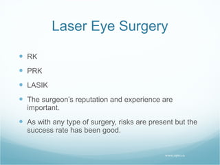 Laser Eye Surgery RK PRK LASIK The surgeon’s reputation and experience are important. As with any type of surgery, risks are present but the success rate has been good. www.opto.ca 