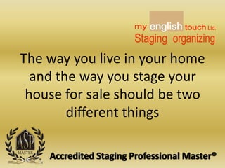 The way you live in your home and the way you stage your house for sale should be two different things Accredited Staging Professional Master® english touch my Ltd. Staging organizing 