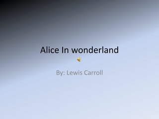 Alice In wonderland By: Lewis Carroll 