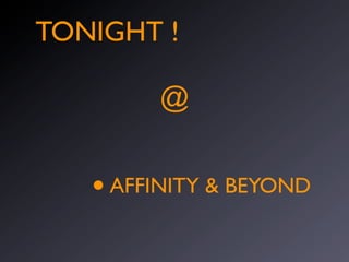 TONIGHT !

           @


   •   AFFINITY & BEYOND
 