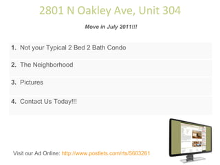 2801 N Oakley Ave, Unit 304 Move in July 2011!!! 1.   Not your Typical 2 Bed 2 Bath Condo 2.   The Neighborhood 3.   Pictures 4.   Contact Us Today!!! 