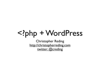 <?php + WordPress
        Christopher Reding
   http://christopherreding.com
         twitter: @creding
 