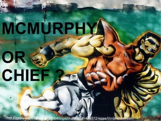 MCMURPHY OR CHIEF ? http://www.flickr.com/photos/zigazou76/5171429372/sizes/l/in/photostream/ 