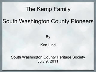 The Kemp Family South Washington County Pioneers By Ken Lind South Washington County Heritage Society July 9, 2011 