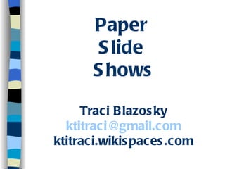 Paper  Slide  Shows Traci Blazosky [email_address] ktitraci.wikispaces.com 