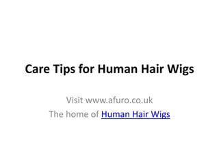Care Tips for Human Hair Wigs Visit www.afuro.co.uk The home of Human Hair Wigs 