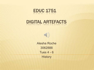 EDUC 1751	Digital Artefacts Alesha Roche 3062888 Tues 4 - 6 History 