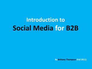 Introduction to Social Media forB2B By Brittany Thompson (Fall 2011) 