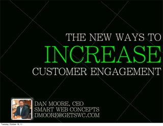 THE NEW WAYS TO

                            INCREASE
                          CUSTOMER ENGAGEMENT

                          DAN MOORE, CEO
                          SMART WEB CONCEPTS
                          DMOORE@GETSWC.COM
Tuesday, October 18, 11
 