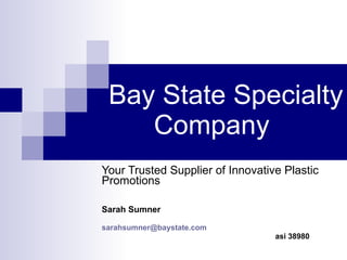   Bay State Specialty   Company  Your Trusted Supplier of Innovative Plastic Promotions Sarah Sumner [email_address] asi 38980 