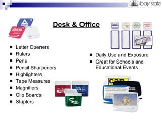   Desk & Office Letter Openers Rulers Pens Pencil Sharpeners Highlighters Tape Measures Magnifiers Clip Boards Staplers Daily Use and Exposure Great for Schools and Educational Events 