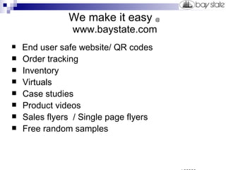We make it easy  @  www.baystate.com End user safe website/ QR codes Order tracking  Inventory Virtuals Case studies Product videos Sales flyers  / Single page flyers Free random samples   asi 38980 