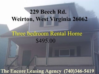229 Beech Rd.
Weirton, West Virginia 26062

Three bedroom Rental Home
         $495.00
 