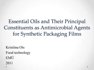 Essential Oils and Their Principal
Constituents as Antimicrobial Agents
   for Synthetic Packaging Films

Kristiina Ots
Food technology
EMÜ
2011
 