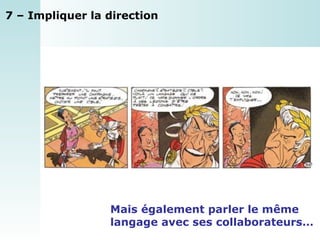 7 – Impliquer la direction Mais également parler le même  langage avec ses collaborateurs… 