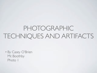 PHOTOGRAPHIC
TECHNIQUES AND ARTIFACTS

• ByCasey O’Brien
 Mr. Boothby
 Photo 1
 