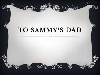 TO SAMMY’S DAD
 