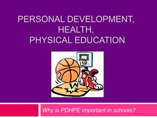 PERSONAL DEVELOPMENT,
       HEALTH,
  PHYSICAL EDUCATION




    Why is PDHPE important in schools?
 
