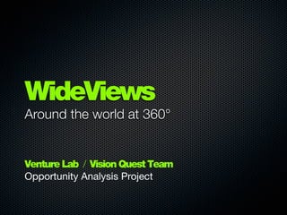 WideViews
Around the world at 360°


Venture Lab / Vision Quest Team
Opportunity Analysis Project
 
