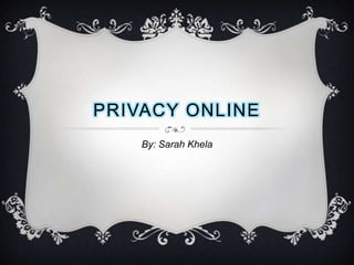PRIVACY ONLINE
    By: Sarah Khela
 