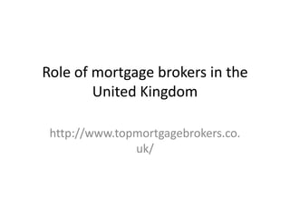 Role of mortgage brokers in the
        United Kingdom

 http://www.topmortgagebrokers.co.
               uk/
 