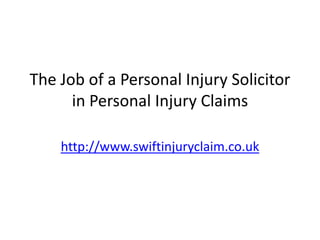 The Job of a Personal Injury Solicitor
      in Personal Injury Claims

    http://www.swiftinjuryclaim.co.uk
 