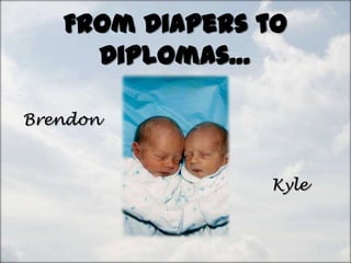 From Diapers to
     Diplomas…

Brendon



                Kyle
 