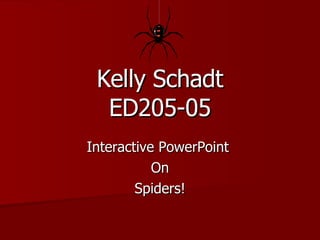 Kelly Schadt ED205-05 Interactive PowerPoint  On Spiders! 