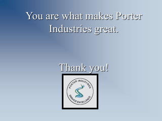 You are what makes Porter
     Industries great.


       Thank you!
 