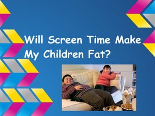 Will Screen Time Make
My Children Fat?
 