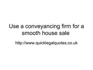 Use a conveyancing firm for a
    smooth house sale
  http://www.quicklegalquotes.co.uk
 
