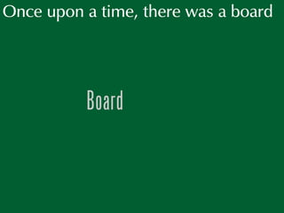 Once upon a time, there was a board




          Board
 