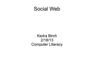 Social Web




  Kedra Birch
    2/18/13
Computer LIteracy
 