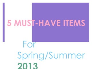 5 MUST-HAVE ITEMS
For
Spring/Summer
 