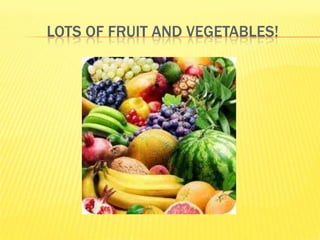 LOTS OF FRUIT AND VEGETABLES!
 