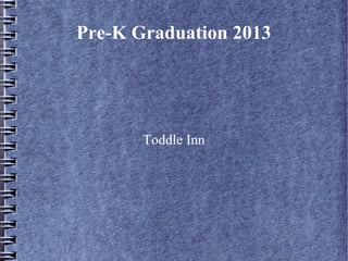 Pre-K Graduation 2013
Toddle Inn
 