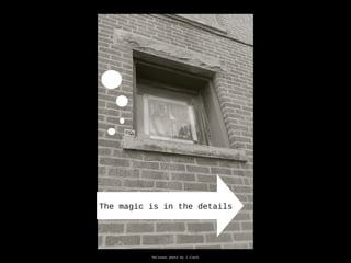 The magic is in the details
Personal photo by J Clark
 