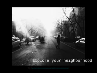 Explore your neighborhood
http-//www.flickr.com/photos/jonathankosread/6692980571/sizes/o/in/photostream/
 