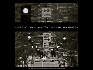 http-//www.flickr.com/photos/31246066@N04/5415215092/sizes/o/in/photostream/
Roads limit cars, your feet can take you anywhere
 