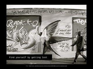 http-//www.flickr.com/photos/gilles_itzkovitchklein/56072680/sizes/o/in/photostream/
Find yourself by getting lost
 