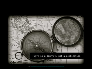 Life is a journey, not a destination
http-//www.flickr.com/photos/calsidyrose/4925267732/sizes/o/in/photostream/
 