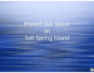 Protect Our Water
on
Salt Spring Island
Protect Our Water
on
Salt Spring Island
 