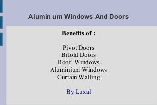 Aluminium Windows And Doors
Benefits of :
Pivot Doors
Bifold Doors
Roof Windows
Aluminium Windows
Curtain Walling
By Luxal
 