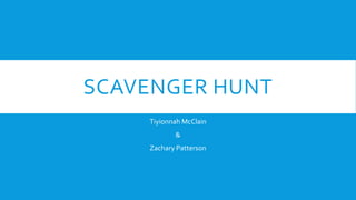 SCAVENGER HUNT
Tiyionnah McClain
&
Zachary Patterson

 