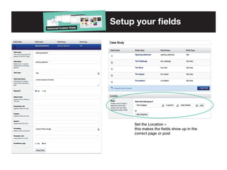 Setup your fields

Set the Location –	
this makes the fields show up in the
correct page or post

 
