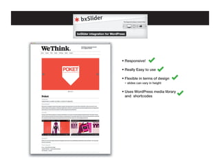 • Responsive!
• Really Easy to use
• Flexible in terms of design 	
• - slides can vary in height
• Uses WordPress media library 	
• and  shortcodes

 