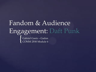 Fandom & Audience
Engagement: Daft Punk

{

Gabriel Goetz – Gadon
COMM 2F00 Module 6

 